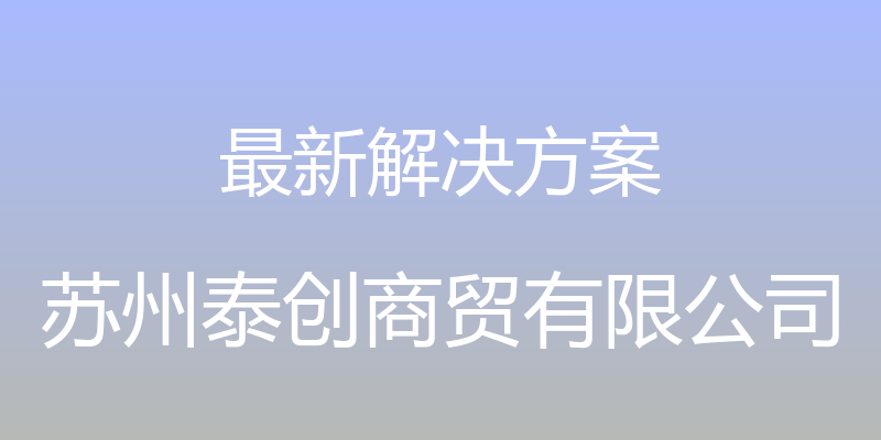 最新解决方案 - 苏州泰创商贸有限公司